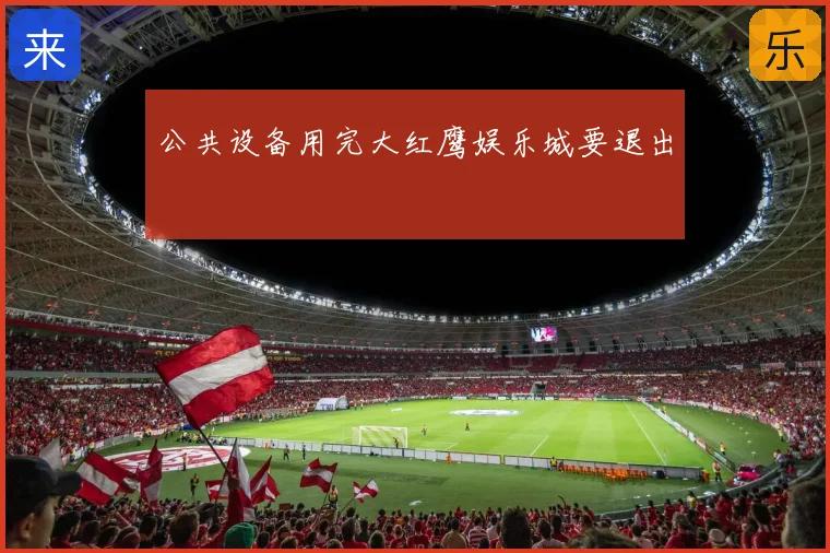 公共设备用完大红鹰娱乐城要退出