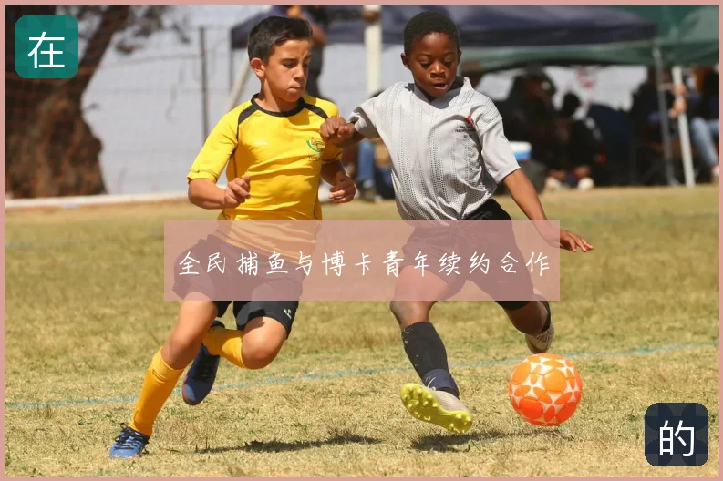 全民捕鱼与博卡青年续约合作